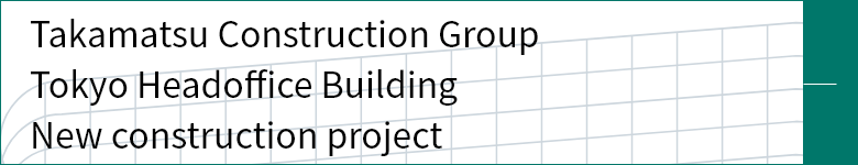 Takamatsu Construction Group Tokyo Headoffice Building New construction project